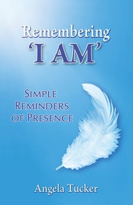 Remembering 'I Am': Simple Tools for Presence: Simple Tools for Presence by Tucker, Angela