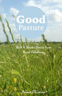 Good Pasture: Short & Shorter Stories From Rural Oklahoma by Oliverio, Annie