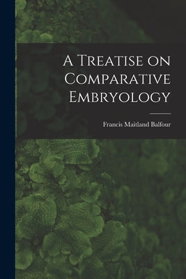 A Treatise on Comparative Embryology by Balfour, Francis Maitland