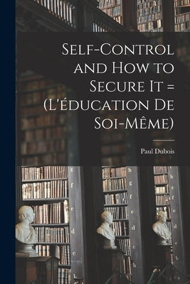 Self-control and how to Secure it = (L'éducation de Soi-même) by 1848-1918, DuBois Paul