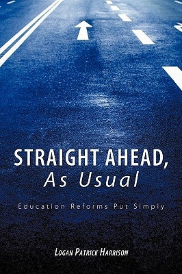 Straight Ahead, As Usual: Education Reforms Put Simply by Harrison, Logan Patrick