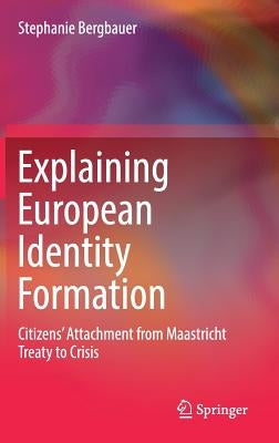 Explaining European Identity Formation: Citizens' Attachment from Maastricht Treaty to Crisis by Bergbauer, Stephanie