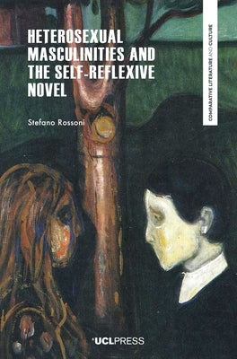 Heterosexual Masculinities and the Self-Reflexive Novel by Rossoni, Stefano