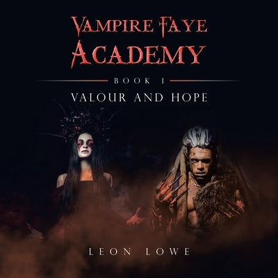Vampire Faye Academy: Book 1 Valour and Hope by Lowe, Leon