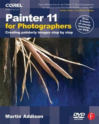 Painter 11 for Photographers: Creating Painterly Images Step by Step [With DVD] by Addison, Martin
