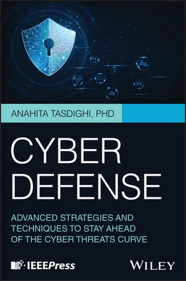 Cyber Defense: Advanced Strategies and Techniques to Stay Ahead of the Cyber Threats Curve by Tasdighi, Anahita