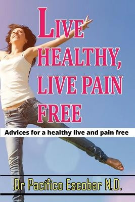 Live healthy live pain free: Advices for a healthy life and pain free by Casas, Jorge Arturo