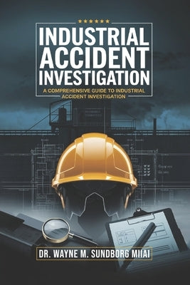 Industrial Accident Investigation: A Comprehensive Guide to Industrial Accident Investigation by Sundborg, Wayne M.