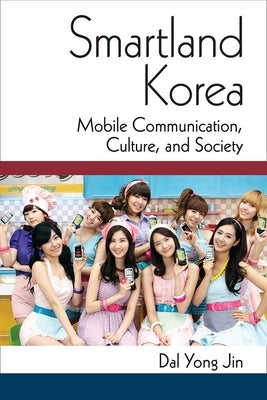 Smartland Korea: Mobile Communication, Culture, and Society by Jin, Dal Yong