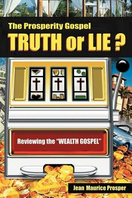 The Prosperity Gospel: Truth or Lie ?: Reviewing the "Wealth Gospel" by Prosper, Jean Maurice