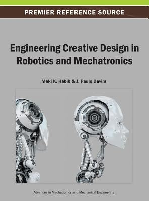 Engineering Creative Design in Robotics and Mechatronics by Habib, Maki K.
