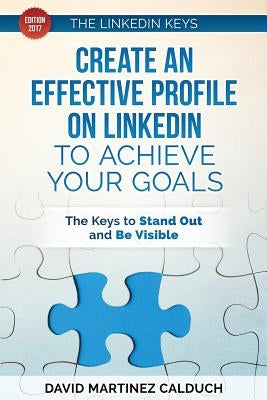 Create an effective profile on LinkedIn to achieve your goals: The keys to stand out and be visible by Calduch, David Martinez