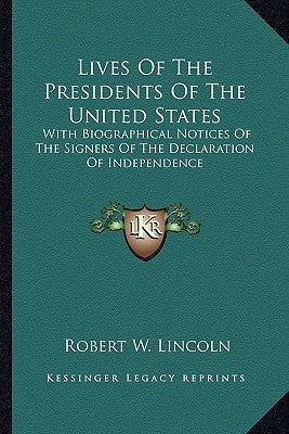 Lives Of The Presidents Of The United States: With Biographical Notices Of The Signers Of The Declaration Of Independence by Lincoln, Robert W.