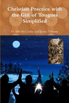 Christian Practice with the Gift of Tongues Simplified by James Tibbetts, Bill McCarthy and