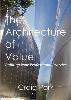 The Architecture of Value: Building Your Professional Practice Book by Park, Craig