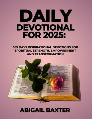 Daily Devotional For 2025: 365 Days Inspirational Devotions For Spiritual Strength Empowerment and Transformation by Baxter, Abigail