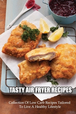 Tasty Air Fryer Recipes: Collection Of Low Carb Recipes Tailored To Live A Healthy Lifestyle: Healthy & Low-Carb Recipes by Query, Rigoberto