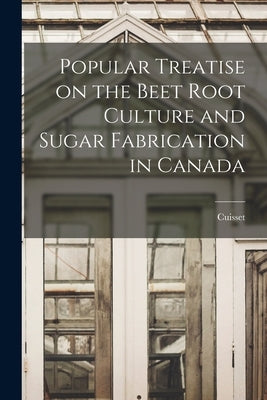 Popular Treatise on the Beet Root Culture and Sugar Fabrication in Canada by Cuisset