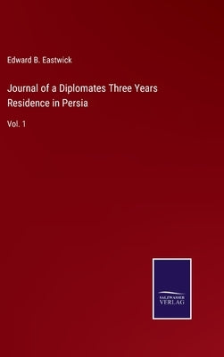 Journal of a Diplomates Three Years Residence in Persia: Vol. 1 by Eastwick, Edward B.
