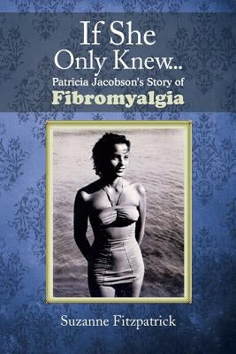 If She Only Knew . . .: Patricia Jacobson's Story of Fibromyalgia by Fitzpatrick, Suzanne