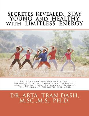Secretes Revealed, STAY YOUNG and HEALTHY with LIMITLESS ENERGY: Discover Amazing Nutrients That Energizes, Protect your heart, brain and body, Preven by Dash, M. Sc M. S., PH. D.