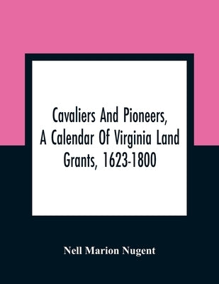 Cavaliers And Pioneers, A Calendar Of Virginia Land Grants, 1623-1800 by Marion Nugent, Nell