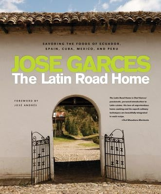 The Latin Road Home: Savoring the Foods of Ecuador, Spain, Cuba, Mexico, and Peru by Garces, Jose