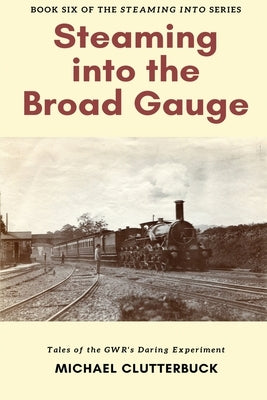 Steaming into the Broad Gauge by Clutterbuck, Michael