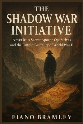 The Shadow War Initiative: America's Secret Apache Operatives and the Untold Brutality of World War II by Bramley, Fiano