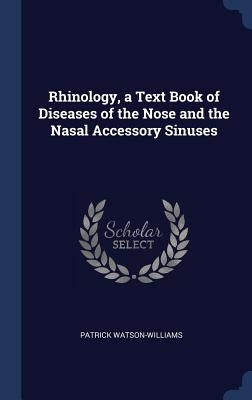 Rhinology, a Text Book of Diseases of the Nose and the Nasal Accessory Sinuses by Watson-Williams, Patrick