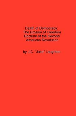 Death Of Democracy: The Erosion Of Freedom Doctrine Of The Second American Revolution by Laughton, J. C.