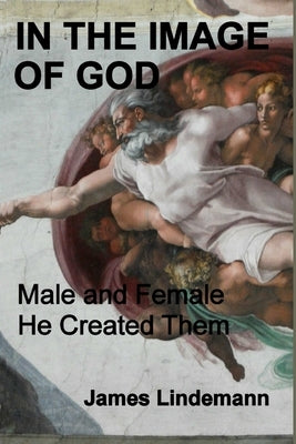 In the Image of God: Male and Female He Created Them by Lindemann, James