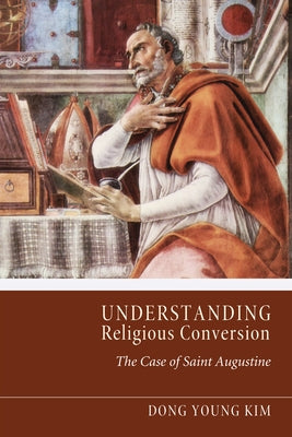 Understanding Religious Conversion: The Case of St. Augustine by Kim, Dong Young