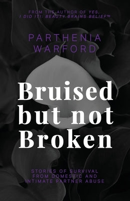 Bruised but not Broken: Stories of Survival from Domestic and Intimate Partner Abuse by Warford, Parthenia