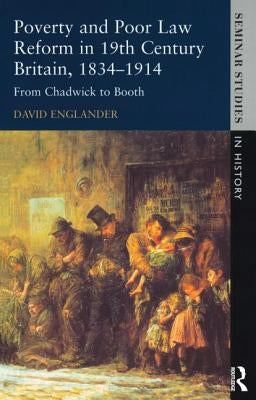 Poverty and Poor Law Reform in Nineteenth-Century Britain, 1834-1914: From Chadwick to Booth by Englander, David