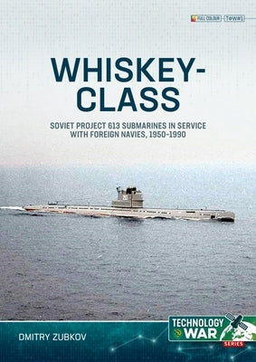 Whiskey-Class Submarines: Soviet Project 613 Submarines in Service with Foreign Navies, 1951-1990 by Zubkov, Dmitry