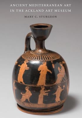 Ancient Mediterranean Art in the Ackland Art Museum by Sturgeon, Mary C.