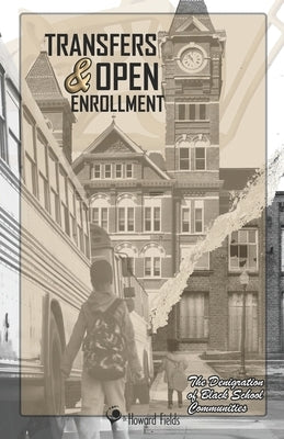 Transfers & Open Enrollment: The Denigration of Black School Communities by Fields, Howard E., III