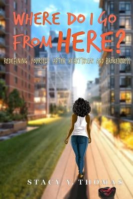 Where Do I Go From Here?: Redefining Yourself After Heartbreak and Brokenness by Thomas, Stacy y.