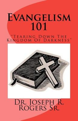 Evangelism 101: Tearing Down The Kingdom Of Darkness by Rogers Sr, Joseph R.