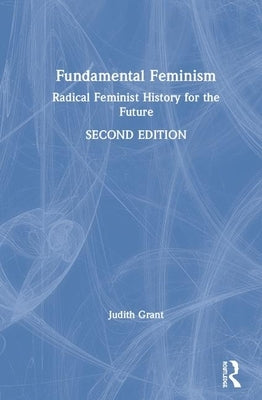 Fundamental Feminism: Radical Feminist History for the Future by Grant, Judith