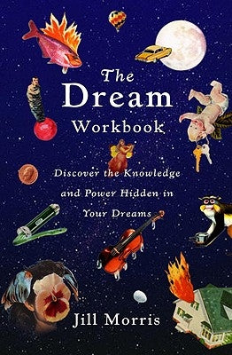 The Dream Workbook: Discover the Knowledge and Power Hidden in Your Dreams by Morris, Jill