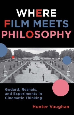 Where Film Meets Philosophy: Godard, Resnais, and Experiments in Cinematic Thinking by Vaughan, Hunter