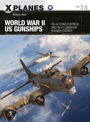 World War II Us Gunships: Yb-40 Flying Fortress and Xb-41 Liberator Bomber Escorts by Wolf, William