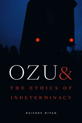 Ozu and the Ethics of Indeterminacy by Miyao, Daisuke