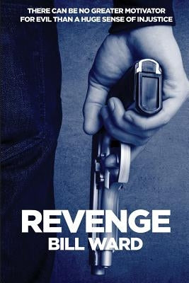Revenge: There can be no greater motivator for evil than a huge sense of injustice! by Ward, Bill