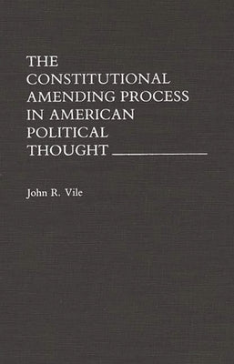 The Constitutional Amending Process in American Political Thought by Vile, John