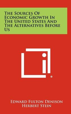 The Sources Of Economic Growth In The United States And The Alternatives Before Us by Denison, Edward Fulton