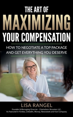 The Art of Maximizing Your Compensation: How to negotiate a top package and get everything you deserve by Rangel, Lisa