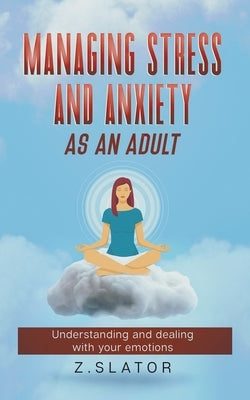 Managing Stress And Anxiety As An Adult by Slator, Z.